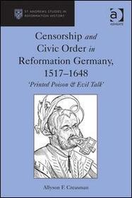Censorship and Civic Order in Reformation Germany, 1517?1648: 'Printed Poison & Evil Talk' Censorship and Civic Order in Reformation Germany, 1517?1648: 'Printed Poison & Evil Talk'