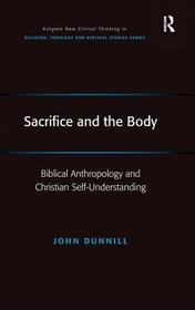 Sacrifice and the Body: Biblical Anthropology and Christian Self-Understanding Sacrifice and the Body: Biblical Anthropology and Christian Self-Understanding