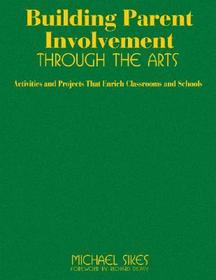 Building Parent Involvement Through the Arts: Activities and Projects That Enrich Classrooms and Schools