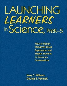 Launching Learners in Science, PreK-5: How to Design Standards-Based Experiences and Engage Students in Classroom Conversations