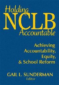 Holding NCLB Accountable: Achieving Accountability, Equity, & School Reform
