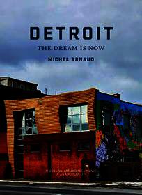 Detroit: The Dream Is Now: The Design, Art, and Resurgence of an American City: The Dream Is Now: The Design, Art, and Resurgence of an American City