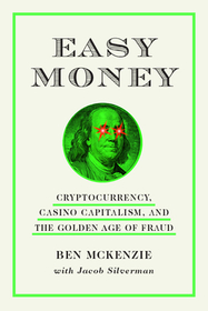 Easy Money: Cryptocurrency, Casino Capitalism, and the Golden Age of Fraud Easy Money: Cryptocurrency, Casino Capitalism, and the Golden Age of Fraud