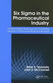 Six Sigma in the Pharmaceutical Industry: Understanding, Reducing, and Controlling Variation in Pharmaceuticals and Biologics