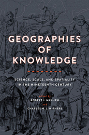 Geographies of Knowledge – Science, Scale, and Spatiality in the Nineteenth Century: Science, Scale, and Spatiality in the Nineteenth Century