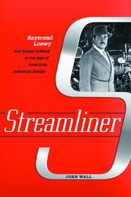 Streamliner: Raymond Loewy and Image-making in the Age of American Industrial Design