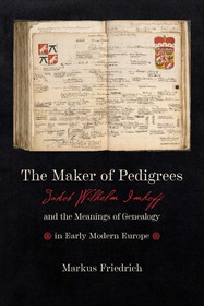 The Maker of Pedigrees – Jakob Wilhelm Imhoff and the Meanings of Genealogy in Early Modern Europe: Jakob Wilhelm Imhoff and the Meanings of Genealogy in Early Modern Europe