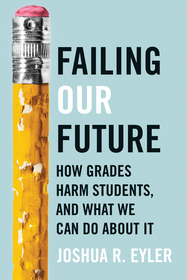 Failing Our Future – How Grades Harm Students, and What We Can Do about It: How Grades Harm Students, and What We Can Do about It