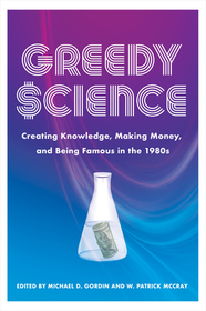 Greedy Science – Creating Knowledge, Making Money, and Being Famous in the 1980s: Creating Knowledge, Making Money, and Being Famous in the 1980s