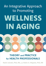 An Integrative Approach to Promoting Wellness in – Aging – Theory and Practice for Health Professionals: Theory and Practice for Health Professionals