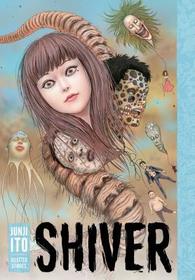 Shiver: Junji Ito Selected Stories: Junji Ito Selected Stories Shiver: Junji Ito Selected Stories: Junji Ito Selected Stories