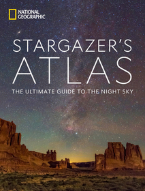 National Geographic Stargazer's Atlas: The Ultimate Guide to the Night Sky National Geographic Stargazer's Atlas: The Ultimate Guide to the Night Sky