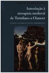 Introduç?o ? misoginia medieval de Tertuliano a Chaucer: Estudo e leitura de textos fundamentais