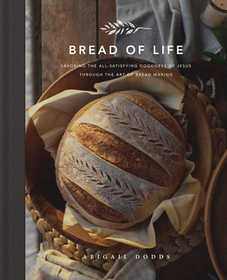Bread of Life ? Savoring the All?Satisfying Goodness of Jesus through the Art of Bread Making: Savoring the All-Satisfying Goodness of Jesus Through the Art of Bread Making Bread of Life ? Savoring the All?Satisfying Goodness of Jesus through the Art of Bread Making: Savoring the All-Satisfying Goodness of Jesus Through the Art of Bread Making