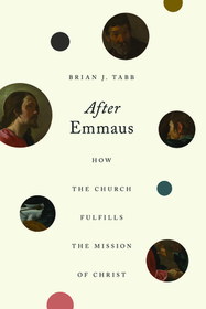 After Emmaus – How the Church Fulfills the Mission of Christ: How the Church Fulfills the Mission of Christ