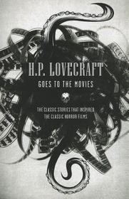 H.P. Lovecraft Goes to the Movies: The Classic Stories That Inspired the Classic Horror Films