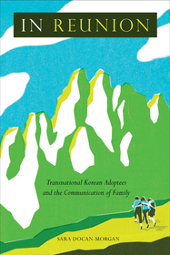 In Reunion: Transnational Korean Adoptees and the Communication of Family In Reunion: Transnational Korean Adoptees and the Communication of Family