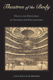 Theatres of the Body ? Dance and Discourse in Antebellum Philadelphia: Dance and Discourse in Antebellum Philadelphia