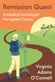 Remission Quest ? A Medical Sociologist Navigates Cancer: A Medical Sociologist Navigates Cancer