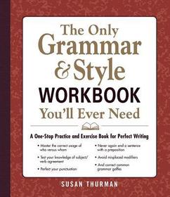 The Only Grammar & Style Workbook You'll Ever Need: A One-Stop Practice and Exercise Book for Perfect Writing The Only Grammar & Style Workbook You'll Ever Need: A One-Stop Practice and Exercise Book for Perfect Writing