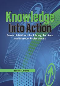 Knowledge into Action: Research Methods for Library, Archives, and Museum Professionals