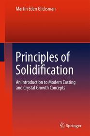 Principles of Solidification: An Introduction to Modern Casting and Crystal Growth Concepts Principles of Solidification: An Introduction to Modern Casting and Crystal Growth Concepts