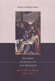 Between Renaissance and Baroque – Jesuit Art in Rome, 1565–1610: Jesuit Art in Rome, 1565-1610
