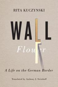 Wall Flower ? A Life on the German Border: A Life on the German Border Wall Flower ? A Life on the German Border: A Life on the German Border