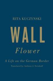 Wall Flower ? A Life on the German Border: A Life on the German Border Wall Flower ? A Life on the German Border: A Life on the German Border
