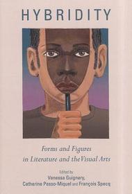 Hybridity: Forms and Figures in Literature and the Visual Arts: Forms and Figures in Literature and the Visual Arts