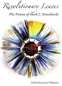 Revolutionary Leaves: The Fiction of Mark Z. Danielewski: The Fiction of Mark Z. Danielewski Revolutionary Leaves: The Fiction of Mark Z. Danielewski: The Fiction of Mark Z. Danielewski