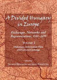 A Divided Hungary in Europe: Exchanges, Networks and Representations, 1541-1699; Volume 2 – Diplomacy, Information Flow and Cultural Exchange: Exchanges, Networks and Representations, 1541-1699: Diplomacy, Information Flow and Cultural Exchange