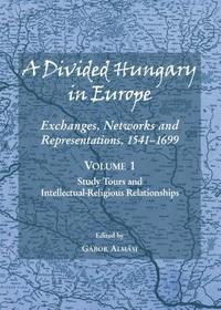 A Divided Hungary in Europe: Exchanges, Networks and Representations, 1541-1699; Volumes 1-3: Exchanges, Networks and Representations 1541-1699