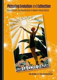 Picturing Evolution and Extinction: Regeneration and Degeneration in Modern Visual Culture: Regeneration and Degeneration in Modern Visual Culture