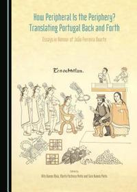 How Peripheral is the Periphery? Translating Portugal Back and Forth: Essays in Honour of Joao Ferreira Duarte: Translating Portugal Back and Forth; Essays in Honour of Joao Ferreira Duarte