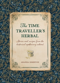 The Time Traveller's Herbal: Stories and recipes from the historical apothecary cabinet The Time Traveller's Herbal: Stories and recipes from the historical apothecary cabinet