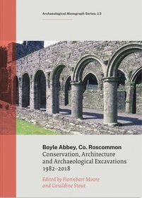 Boyle Abbey, Co Roscommon: Conservation, Architecture and Archaeological Excavations1982-2018 Boyle Abbey, Co Roscommon: Conservation, Architecture and Archaeological Excavations1982-2018