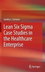 Lean Six Sigma Case Studies in the Healthcare Enterprise
