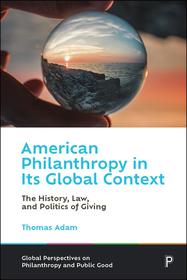 American Philanthropy in Its Global Context The History, Law, and Politics of Giving: The History, Law, and Politics of Giving