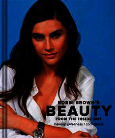Bobbi Brown Beauty from the Inside Out: Makeup * Wellness * Confidence