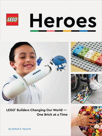 LEGO Heroes: LEGO? Builders Changing Our World?One Brick at a Time LEGO Heroes: LEGO? Builders Changing Our World?One Brick at a Time