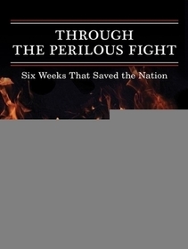 Through the Perilous Fight: Six Weeks That Saved the Nation