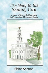 The Way to the Shining City: A Story of the Early Mormons in Missouri and Nauvoo, Illinois The Way to the Shining City: A Story of the Early Mormons in Missouri and Nauvoo, Illinois