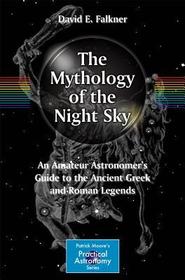 The Mythology of the Night Sky: An Amateur Astronomer's Guide to the Ancient Greek and Roman Legends The Mythology of the Night Sky: An Amateur Astronomer's Guide to the Ancient Greek and Roman Legends
