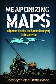Weaponizing Maps: Indigenous Peoples and Counterinsurgency in the Americas Weaponizing Maps: Indigenous Peoples and Counterinsurgency in the Americas