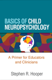 Basics of Child Neuropsychology: A Primer for Educators and Clinicians Basics of Child Neuropsychology: A Primer for Educators and Clinicians