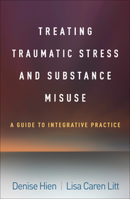 Treating Traumatic Stress and Substance Misuse: A Guide to Integrative Practice Treating Traumatic Stress and Substance Misuse: A Guide to Integrative Practice