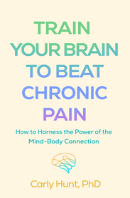Train Your Brain to Beat Chronic Pain: How to Harness the Power of the Mind-Body Connection