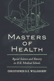 Masters of Health – Racial Science and Slavery in U.S. Medical Schools: Racial Science and Slavery in U.S. Medical Schools