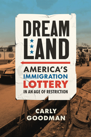Dreamland – America`s Immigration Lottery in an Age of Restriction: America's Immigration Lottery in an Age of Restriction